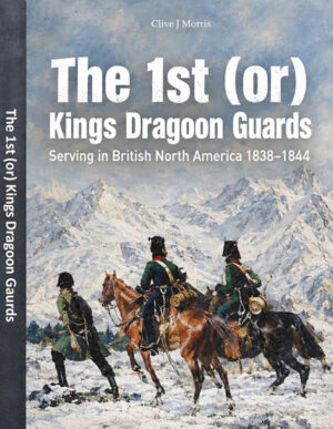 The 1st (or) Kings Dragoon Guards serving in British North America 1838-1844